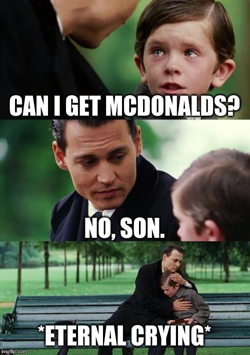 Finding Neverland | CAN I GET MCDONALDS? NO, SON. *ETERNAL CRYING* | image tagged in memes,finding neverland | made w/ Imgflip meme maker