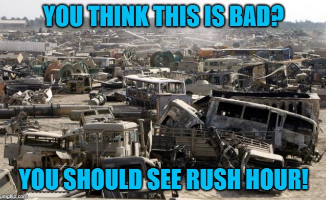 devastated | YOU THINK THIS IS BAD? YOU SHOULD SEE RUSH HOUR! | image tagged in devastated | made w/ Imgflip meme maker