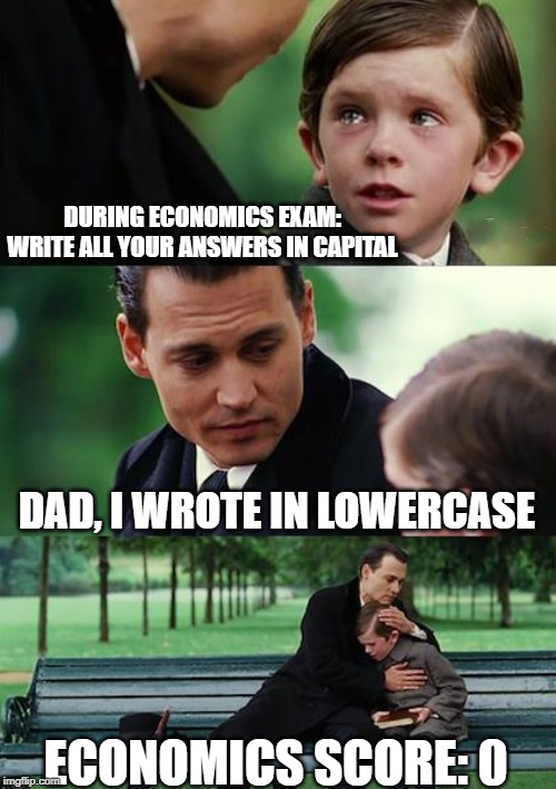 Finding Neverland Meme | DURING ECONOMICS EXAM:

WRITE ALL YOUR ANSWERS IN CAPITAL; DAD, I WROTE IN LOWERCASE; ECONOMICS SCORE: 0 | image tagged in memes,finding neverland | made w/ Imgflip meme maker