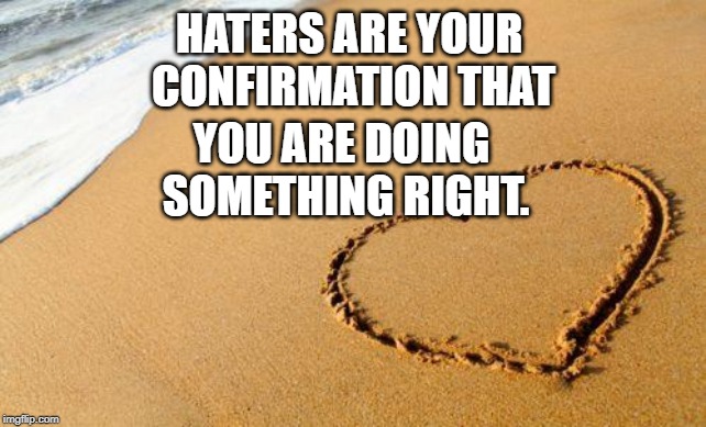 Beach Heart  | HATERS ARE YOUR 
CONFIRMATION THAT; YOU ARE DOING 
SOMETHING RIGHT. | image tagged in beach heart | made w/ Imgflip meme maker