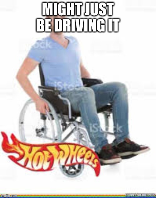 MIGHT JUST BE DRIVING IT | made w/ Imgflip meme maker