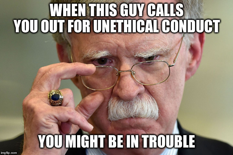 Gee, maybe that wasn't such a perfect phone call after all? | WHEN THIS GUY CALLS YOU OUT FOR UNETHICAL CONDUCT; YOU MIGHT BE IN TROUBLE | image tagged in trump,bolton,ukraine,impeach trump | made w/ Imgflip meme maker