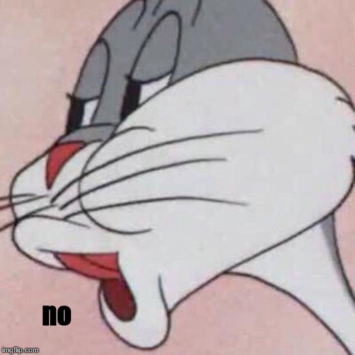 Bugs Bunny No Blank | no | image tagged in bugs bunny no blank | made w/ Imgflip meme maker
