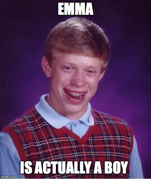 Bad Luck Brian Meme | EMMA; IS ACTUALLY A BOY | image tagged in memes,bad luck brian | made w/ Imgflip meme maker