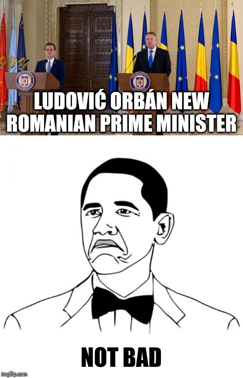New Romanian Prime Minister | LUDOVIĆ ORBÁN NEW ROMANIAN PRIME MINISTER; NOT BAD | image tagged in memes,not bad obama,politics,romania,prime minister | made w/ Imgflip meme maker