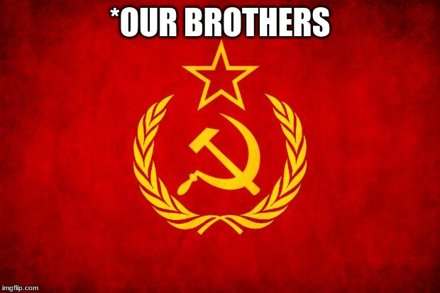 In Soviet Russia | *OUR BROTHERS | image tagged in in soviet russia | made w/ Imgflip meme maker