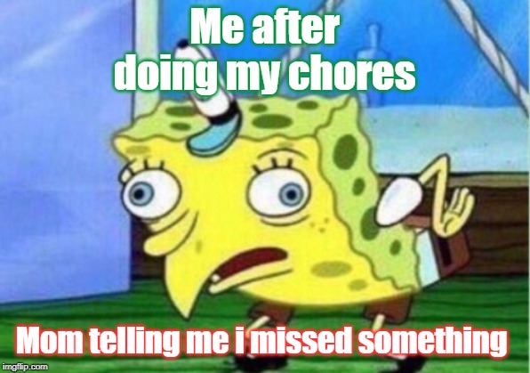 Mocking Spongebob Meme | Me after doing my chores; Mom telling me i missed something | image tagged in memes,mocking spongebob | made w/ Imgflip meme maker