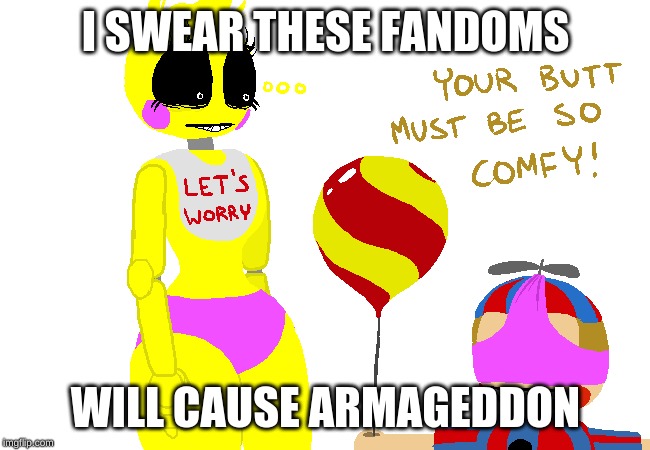 the fanbase is ruining this place | I SWEAR THESE FANDOMS; WILL CAUSE ARMAGEDDON | image tagged in fnaf,cringe,cancer fanbase | made w/ Imgflip meme maker