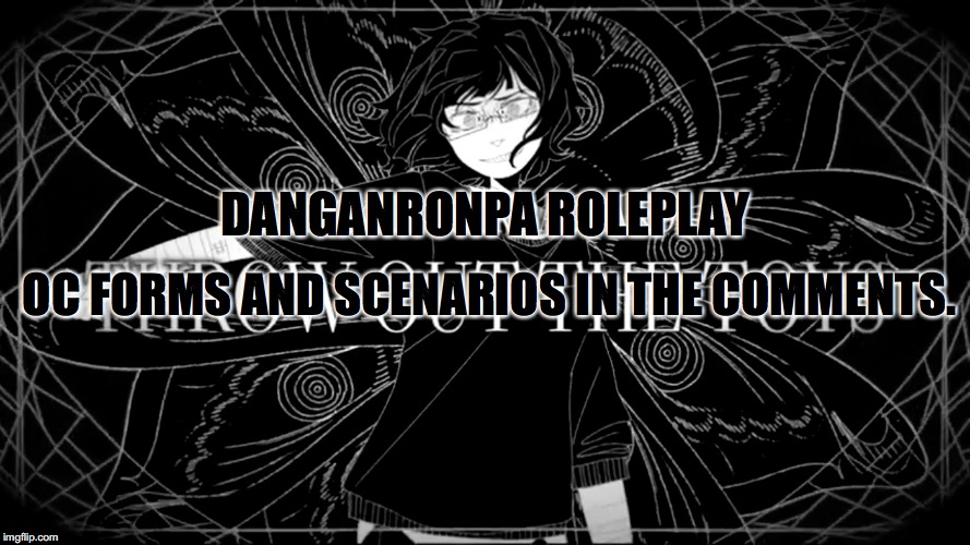 Pack up your bags and throw out the toys(Higher quality) | OC FORMS AND SCENARIOS IN THE COMMENTS. DANGANRONPA ROLEPLAY | image tagged in pack up your bags and throw out the toyshigher quality | made w/ Imgflip meme maker