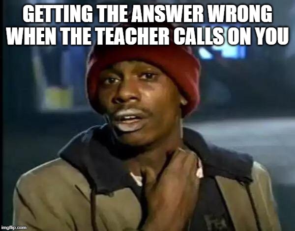 Y'all Got Any More Of That Meme | GETTING THE ANSWER WRONG WHEN THE TEACHER CALLS ON YOU | image tagged in memes,y'all got any more of that | made w/ Imgflip meme maker