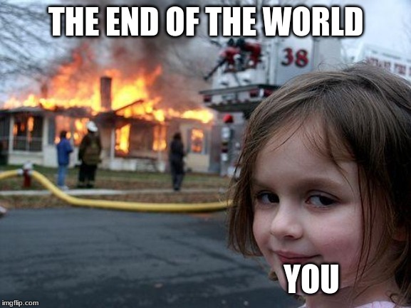 Disaster Girl | THE END OF THE WORLD; YOU | image tagged in memes,disaster girl | made w/ Imgflip meme maker