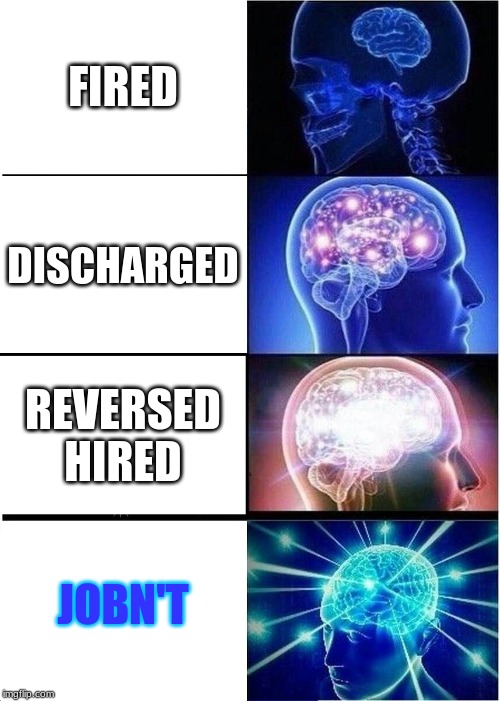 Expanding Brain | FIRED; DISCHARGED; REVERSED HIRED; JOBN'T | image tagged in memes,expanding brain | made w/ Imgflip meme maker