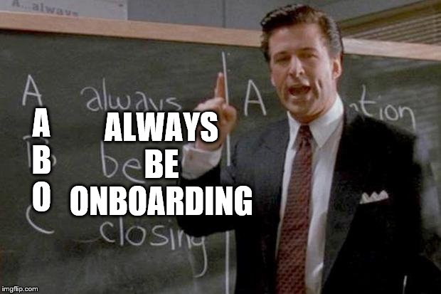 always be closing | ALWAYS BE ONBOARDING; A

B

O | image tagged in always be closing | made w/ Imgflip meme maker