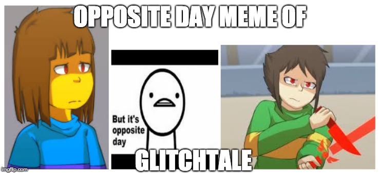 OPPOSITE DAY MEME OF; GLITCHTALE | image tagged in glitch,undertale | made w/ Imgflip meme maker
