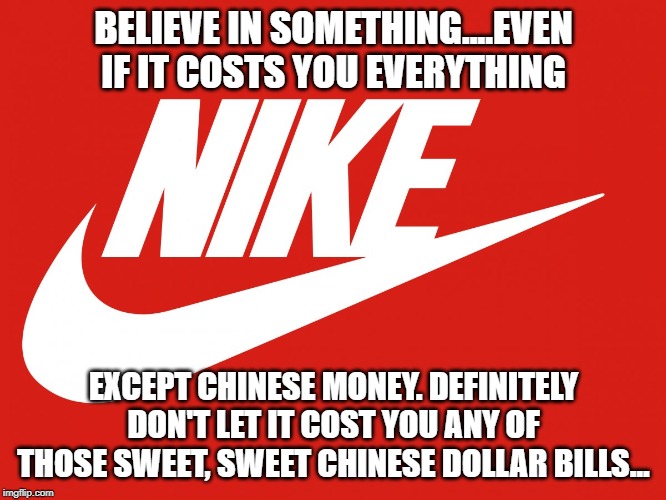 Portable principles = no principles. |  BELIEVE IN SOMETHING....EVEN IF IT COSTS YOU EVERYTHING; EXCEPT CHINESE MONEY. DEFINITELY DON'T LET IT COST YOU ANY OF THOSE SWEET, SWEET CHINESE DOLLAR BILLS... | image tagged in nba,china,nike,cowards,money | made w/ Imgflip meme maker