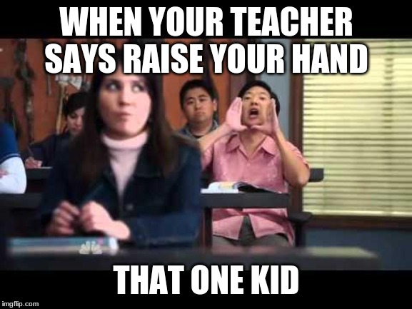 ha gay | WHEN YOUR TEACHER SAYS RAISE YOUR HAND; THAT ONE KID | image tagged in ha gay | made w/ Imgflip meme maker