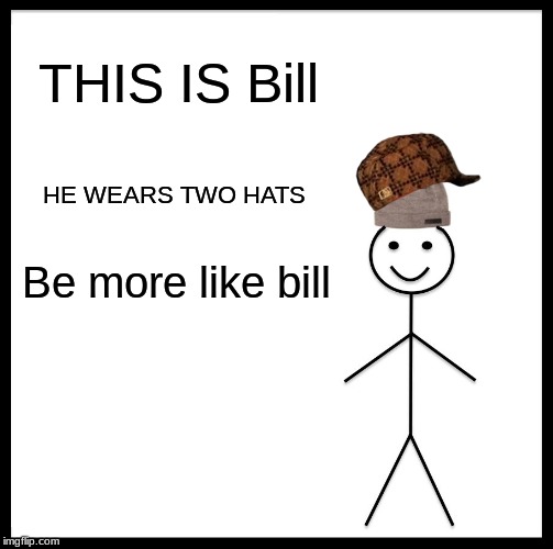 Be Like Bill | THIS IS Bill; HE WEARS TWO HATS; Be more like bill | image tagged in memes,be like bill | made w/ Imgflip meme maker