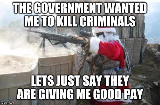 Hohoho Meme | THE GOVERNMENT WANTED ME TO KILL CRIMINALS; LETS JUST SAY THEY ARE GIVING ME GOOD PAY | image tagged in memes,hohoho | made w/ Imgflip meme maker