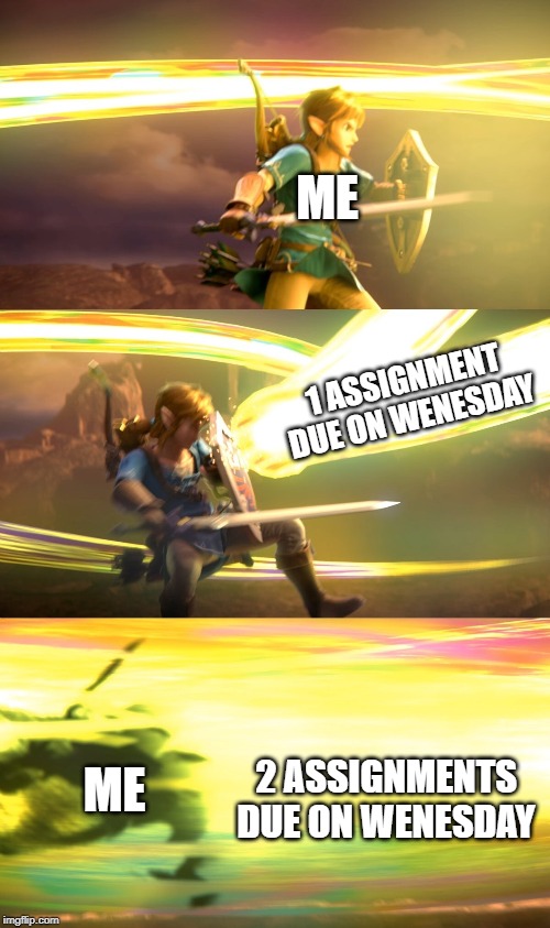 Link gets obliterated | ME; 1 ASSIGNMENT DUE ON WENESDAY; 2 ASSIGNMENTS DUE ON WENESDAY; ME | image tagged in link gets obliterated | made w/ Imgflip meme maker