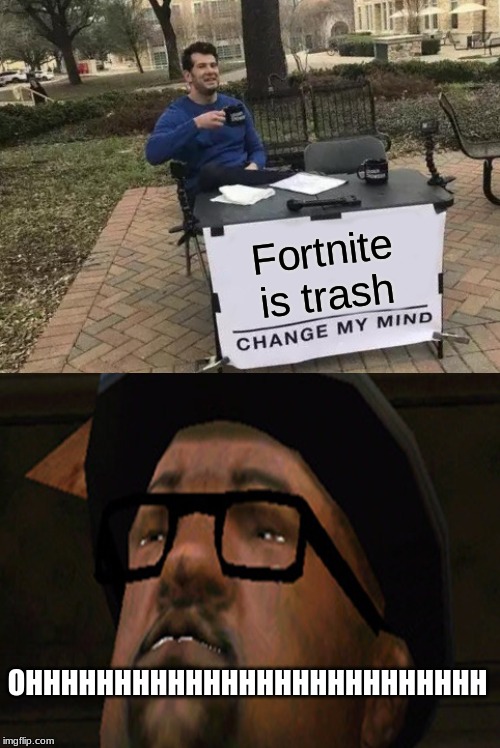 Fortnite is trash; OHHHHHHHHHHHHHHHHHHHHHHHHHH | image tagged in memes,change my mind | made w/ Imgflip meme maker