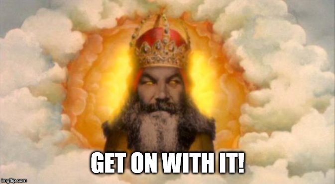 monty python god | GET ON WITH IT! | image tagged in monty python god | made w/ Imgflip meme maker