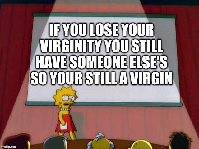 Lisa Simpson's Presentation | IF YOU LOSE YOUR VIRGINITY YOU STILL HAVE SOMEONE ELSE'S SO YOUR STILL A VIRGIN | image tagged in lisa simpson's presentation | made w/ Imgflip meme maker