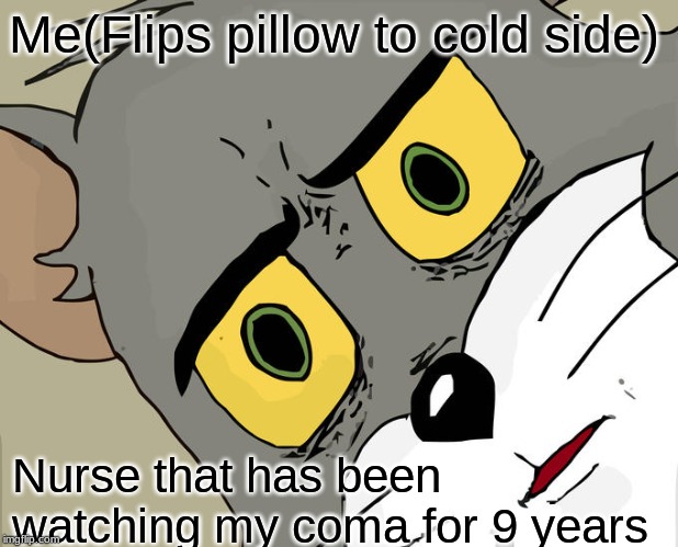Unsettled Tom Meme | Me(Flips pillow to cold side); Nurse that has been watching my coma for 9 years | image tagged in memes,unsettled tom | made w/ Imgflip meme maker