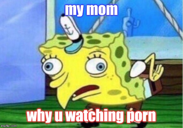 Spongebob Mom Porn - Mocking Spongebob Meme - Imgflip