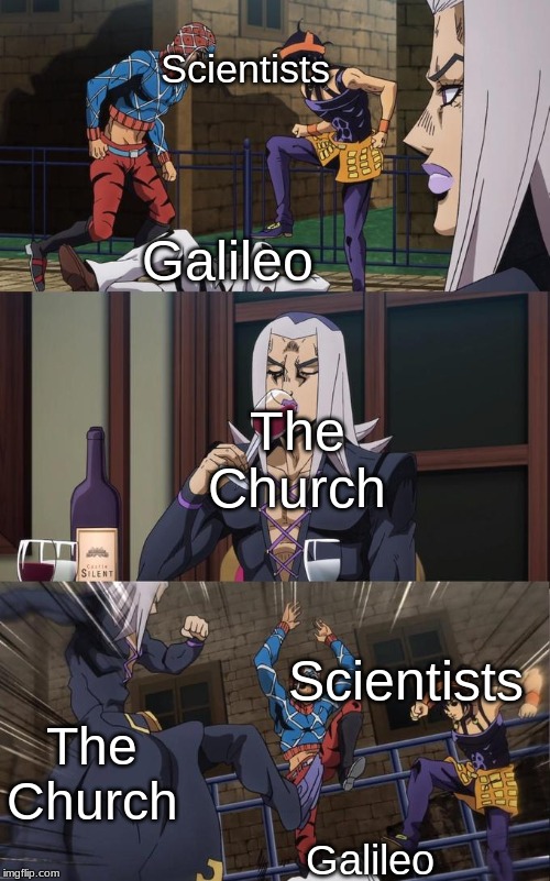 Abbacchio Joins the Kicking | Scientists; Galileo; The Church; Scientists; The Church; Galileo | image tagged in abbacchio joins the kicking | made w/ Imgflip meme maker