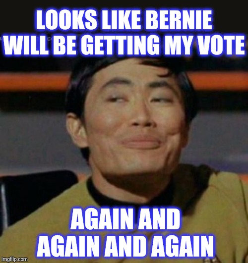 sulu | LOOKS LIKE BERNIE WILL BE GETTING MY VOTE AGAIN AND AGAIN AND AGAIN | image tagged in sulu | made w/ Imgflip meme maker