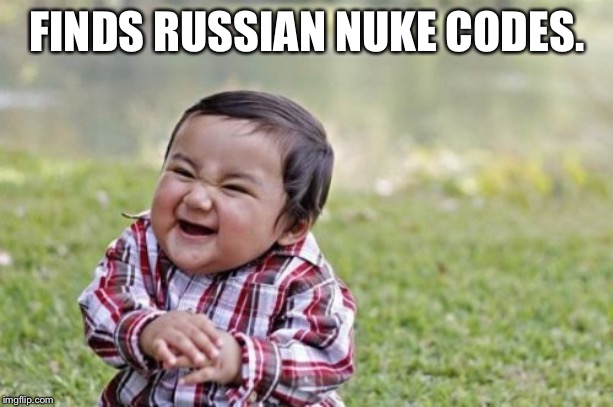 Evil Toddler Meme | FINDS RUSSIAN NUKE CODES. | image tagged in memes,evil toddler | made w/ Imgflip meme maker