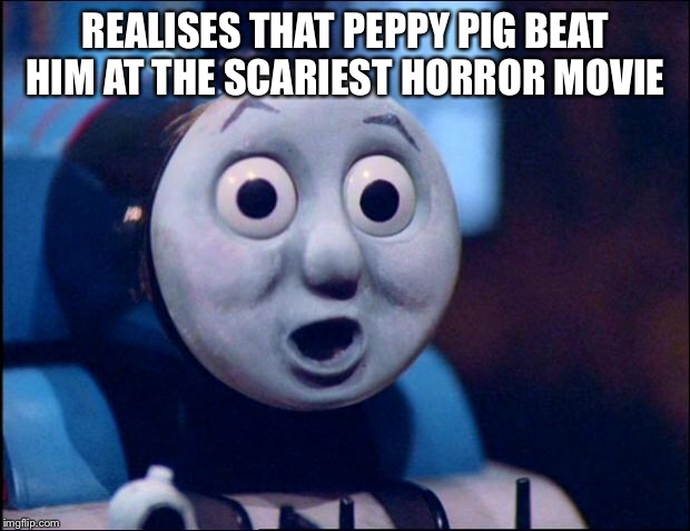 oh shit thomas | REALISES THAT PEPPY PIG BEAT HIM AT THE SCARIEST HORROR MOVIE | image tagged in oh shit thomas | made w/ Imgflip meme maker