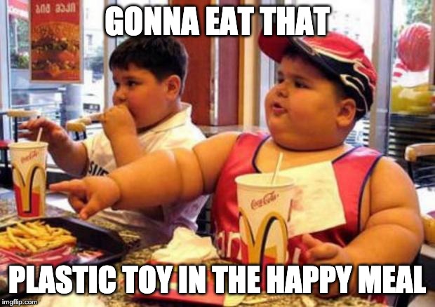 McDonald's fat boy | GONNA EAT THAT; PLASTIC TOY IN THE HAPPY MEAL | image tagged in mcdonald's fat boy | made w/ Imgflip meme maker