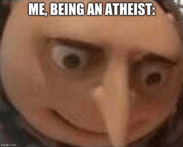 uh oh Gru | ME, BEING AN ATHEIST: | image tagged in uh oh gru | made w/ Imgflip meme maker