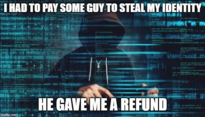 Identity Theft | I HAD TO PAY SOME GUY TO STEAL MY IDENTITY; HE GAVE ME A REFUND | image tagged in identity theft,id theft,russian hackers,voter fraud,politics,computers | made w/ Imgflip meme maker