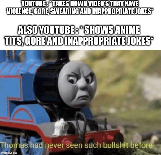 Thomas had never seen such bullshit before | YOUTUBE : * TAKES DOWN VIDEO'S THAT HAVE VIOLENCE, GORE, SWEARING AND INAPPROPRIATE JOKES*; ALSO YOUTUBE : * SHOWS ANIME TITS, GORE AND INAPPROPRIATE JOKES* | image tagged in thomas had never seen such bullshit before | made w/ Imgflip meme maker