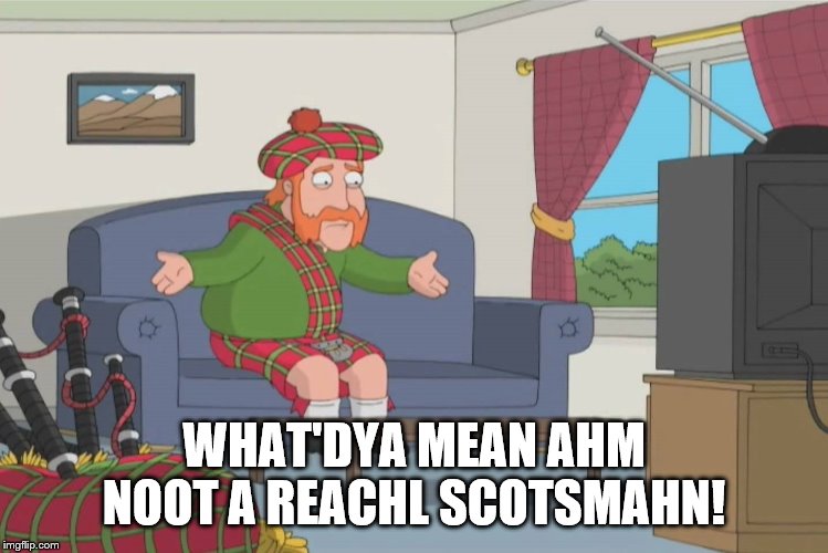 Scotsman Yelling Not Using Your Brain | WHAT'DYA MEAN AHM NOOT A REACHL SCOTSMAHN! | image tagged in scotsman yelling not using your brain | made w/ Imgflip meme maker