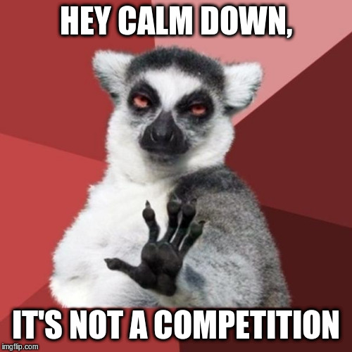 Chill Out Lemur Meme | HEY CALM DOWN, IT'S NOT A COMPETITION | image tagged in memes,chill out lemur | made w/ Imgflip meme maker