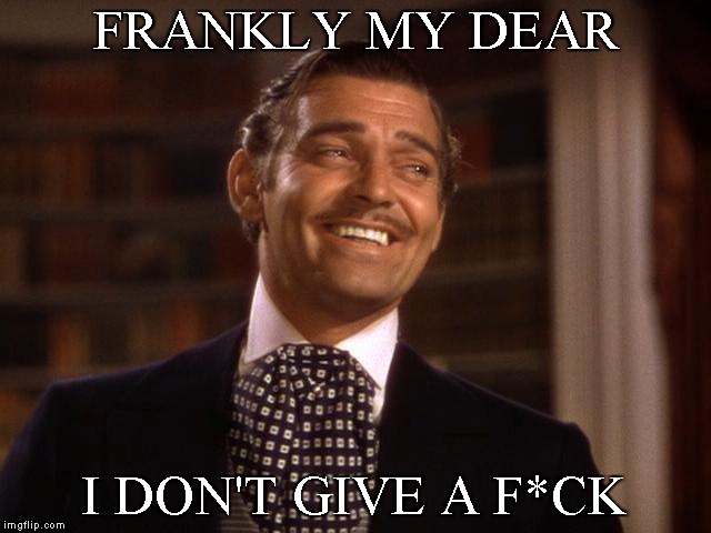 frankly my dear | FRANKLY MY DEAR; I DON'T GIVE A F*CK | image tagged in frankly my dear | made w/ Imgflip meme maker
