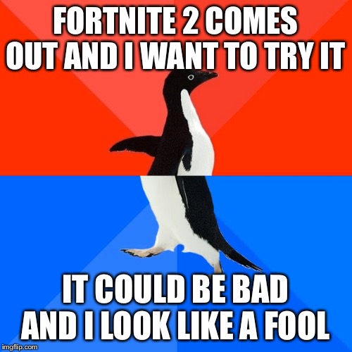 Fortnite 2 | FORTNITE 2 COMES OUT AND I WANT TO TRY IT; IT COULD BE BAD AND I LOOK LIKE A FOOL | image tagged in memes,socially awesome awkward penguin,fortnite | made w/ Imgflip meme maker