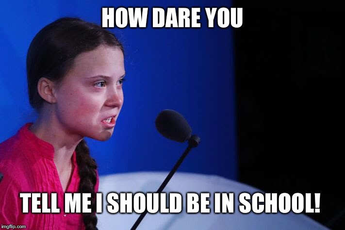 HOW DARE YOU TELL ME I SHOULD BE IN SCHOOL! | made w/ Imgflip meme maker
