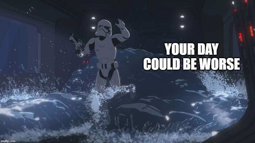 YOUR DAY COULD BE WORSE | image tagged in star wars fan,bad luck stormtrooper | made w/ Imgflip meme maker