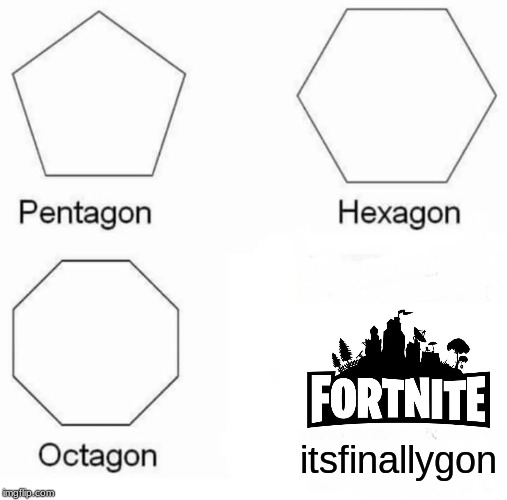 Pentagon Hexagon Octagon Meme | itsfinallygon | image tagged in memes,pentagon hexagon octagon | made w/ Imgflip meme maker