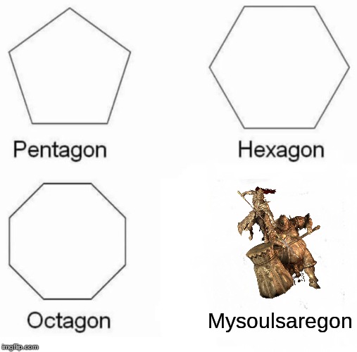 Pentagon Hexagon Octagon Meme | Mysoulsaregon | image tagged in memes,pentagon hexagon octagon | made w/ Imgflip meme maker