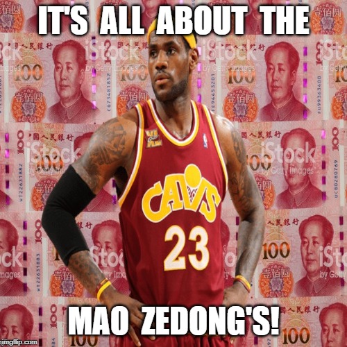 Lebron James | IT'S  ALL  ABOUT  THE; MAO  ZEDONG'S! | image tagged in china,lover | made w/ Imgflip meme maker