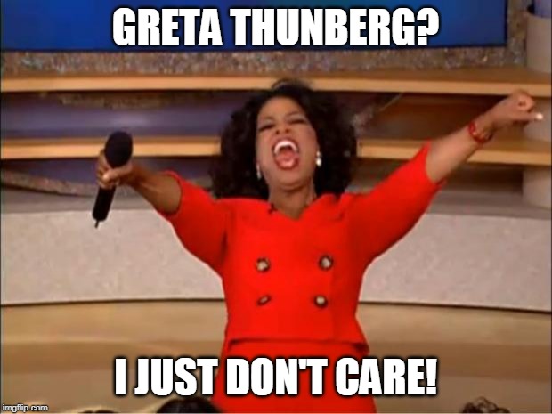 Oprah You Get A | GRETA THUNBERG? I JUST DON'T CARE! | image tagged in memes,oprah you get a | made w/ Imgflip meme maker