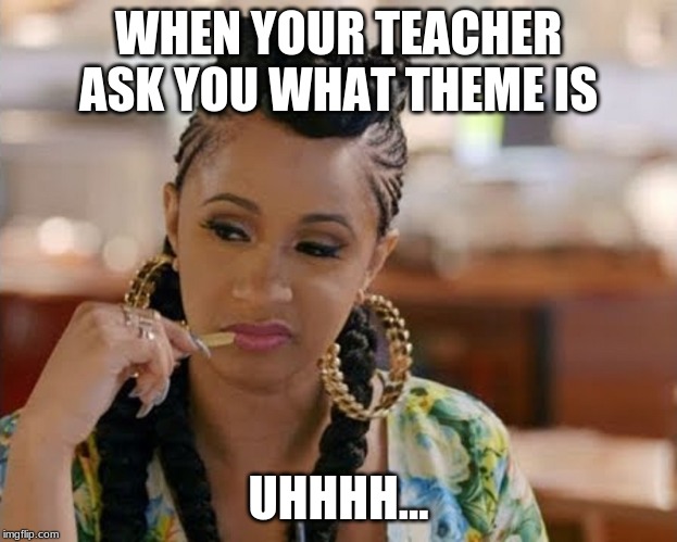 Cardi B | WHEN YOUR TEACHER ASK YOU WHAT THEME IS; UHHHH... | image tagged in cardi b | made w/ Imgflip meme maker
