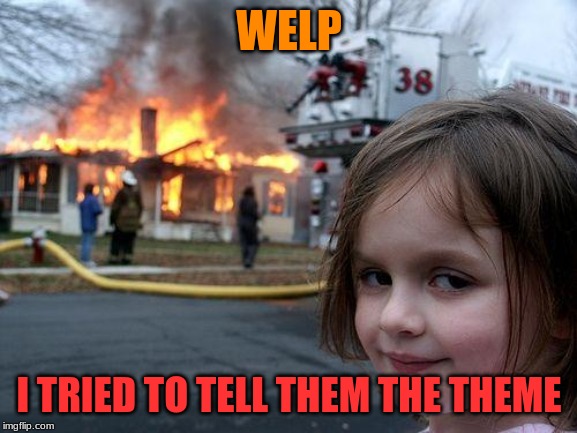 Disaster Girl Meme | WELP; I TRIED TO TELL THEM THE THEME | image tagged in memes,disaster girl | made w/ Imgflip meme maker