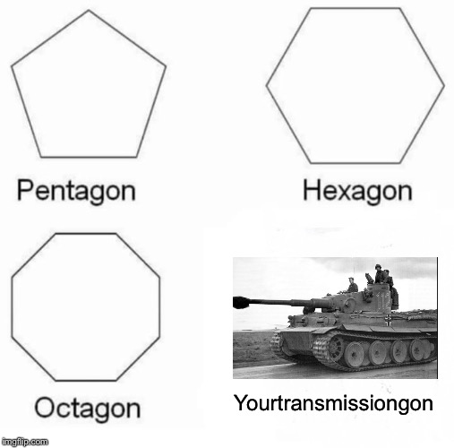 Pentagon Hexagon Octagon | Yourtransmissiongon | image tagged in memes,pentagon hexagon octagon | made w/ Imgflip meme maker