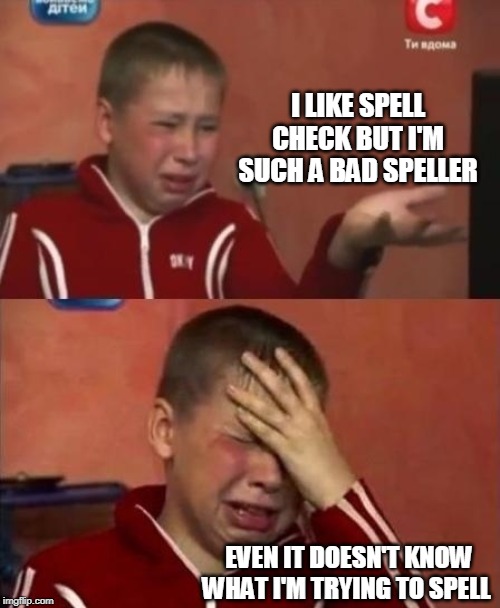 ukrainian kid crying | I LIKE SPELL CHECK BUT I'M SUCH A BAD SPELLER; EVEN IT DOESN'T KNOW WHAT I'M TRYING TO SPELL | image tagged in ukrainian kid crying | made w/ Imgflip meme maker